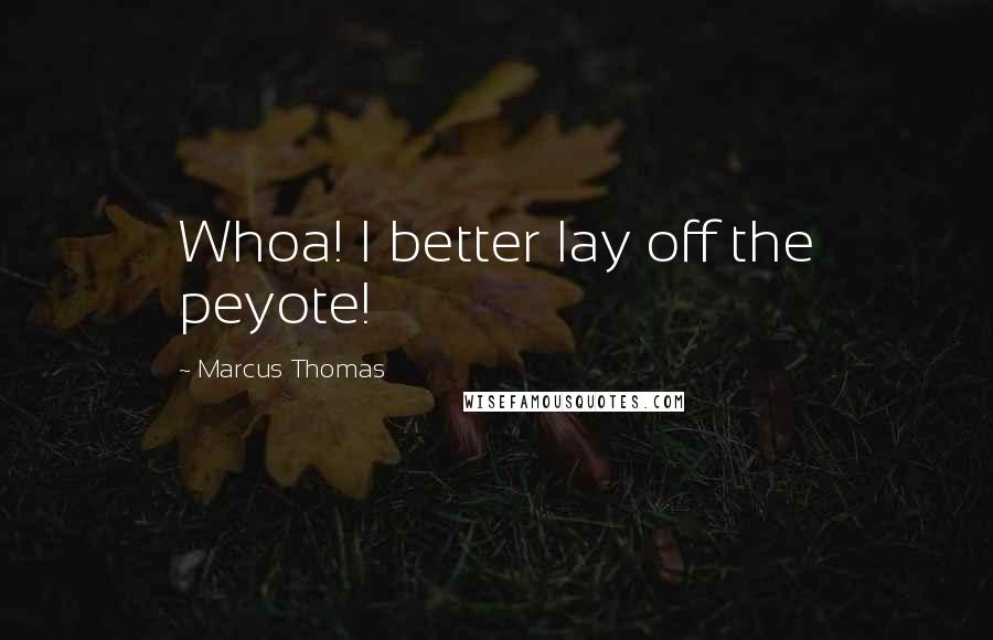 Marcus Thomas Quotes: Whoa! I better lay off the peyote!