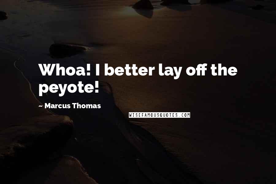 Marcus Thomas Quotes: Whoa! I better lay off the peyote!