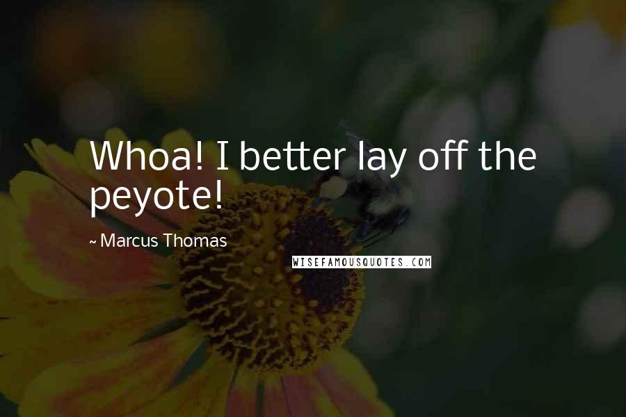 Marcus Thomas Quotes: Whoa! I better lay off the peyote!