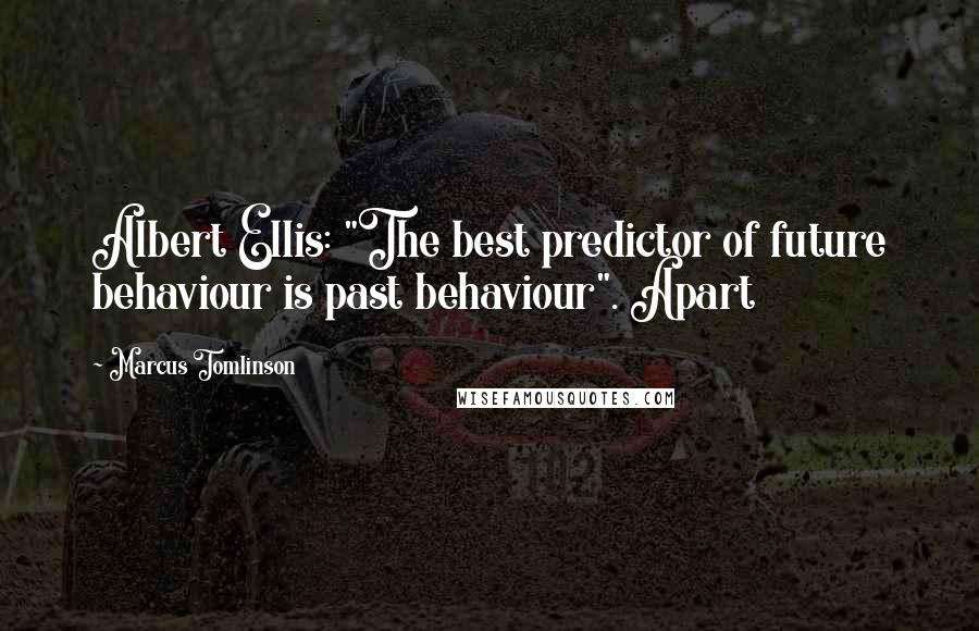 Marcus Tomlinson Quotes: Albert Ellis: "The best predictor of future behaviour is past behaviour". Apart