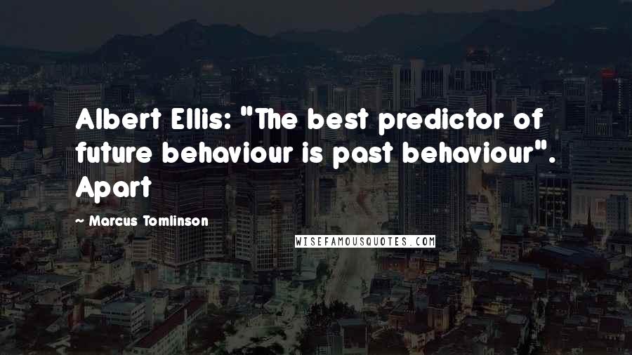 Marcus Tomlinson Quotes: Albert Ellis: "The best predictor of future behaviour is past behaviour". Apart