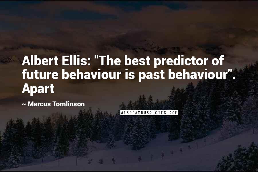 Marcus Tomlinson Quotes: Albert Ellis: "The best predictor of future behaviour is past behaviour". Apart