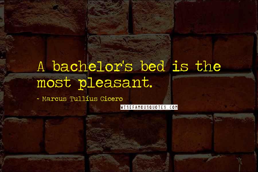 Marcus Tullius Cicero Quotes: A bachelor's bed is the most pleasant.