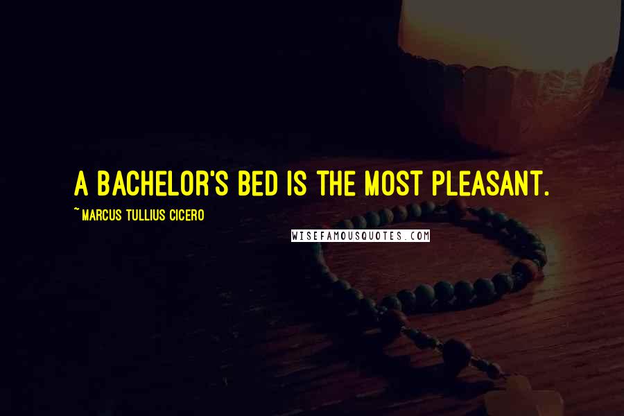 Marcus Tullius Cicero Quotes: A bachelor's bed is the most pleasant.