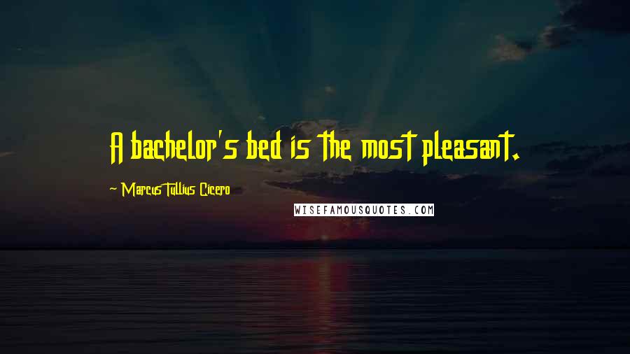 Marcus Tullius Cicero Quotes: A bachelor's bed is the most pleasant.