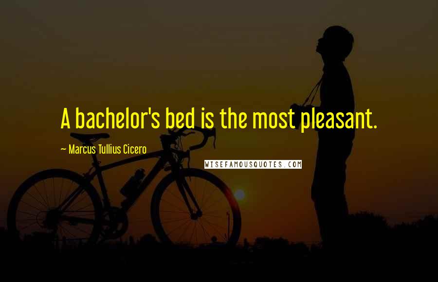 Marcus Tullius Cicero Quotes: A bachelor's bed is the most pleasant.