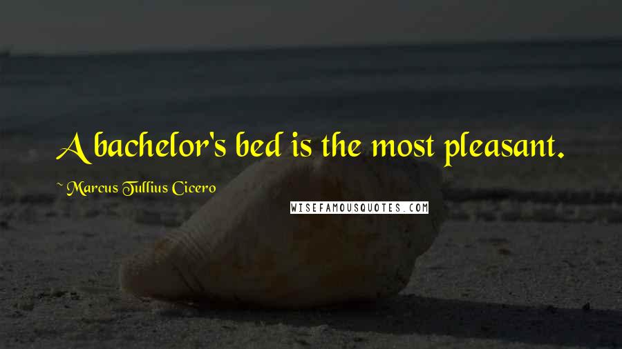 Marcus Tullius Cicero Quotes: A bachelor's bed is the most pleasant.