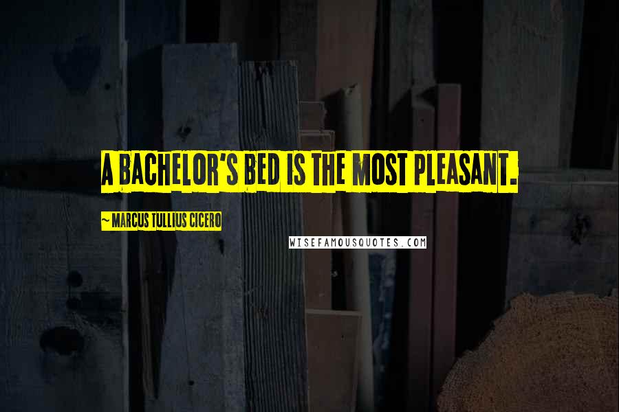 Marcus Tullius Cicero Quotes: A bachelor's bed is the most pleasant.