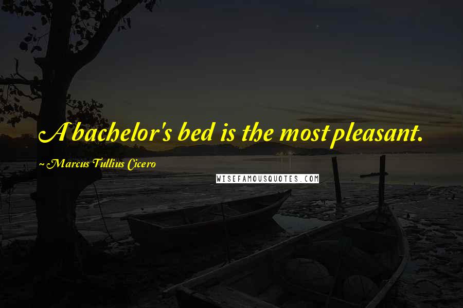 Marcus Tullius Cicero Quotes: A bachelor's bed is the most pleasant.