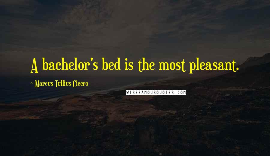 Marcus Tullius Cicero Quotes: A bachelor's bed is the most pleasant.