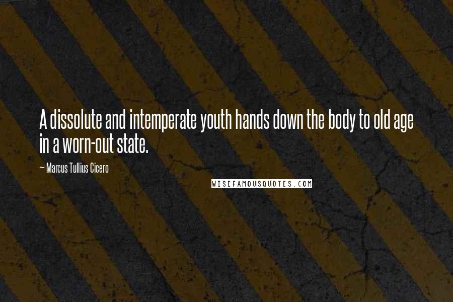 Marcus Tullius Cicero Quotes: A dissolute and intemperate youth hands down the body to old age in a worn-out state.