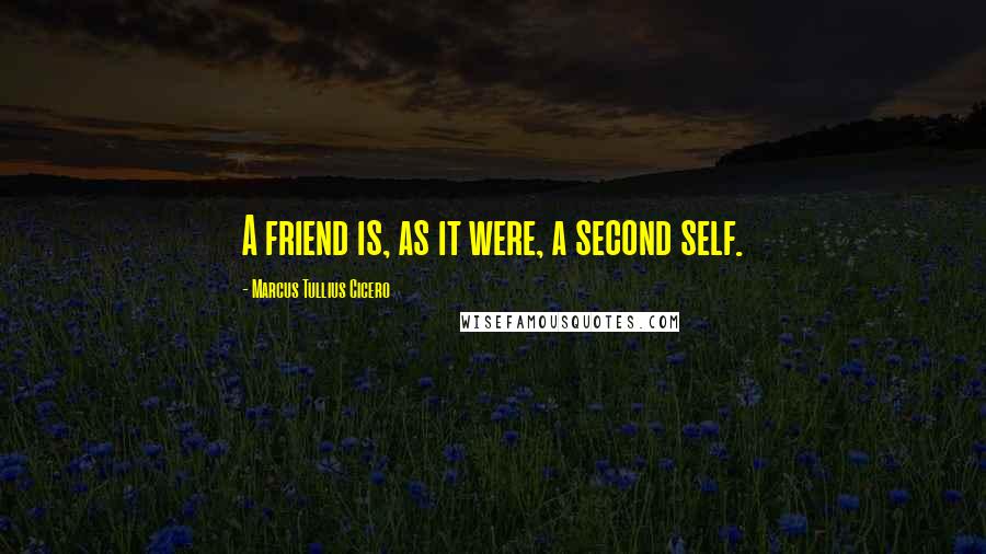 Marcus Tullius Cicero Quotes: A friend is, as it were, a second self.