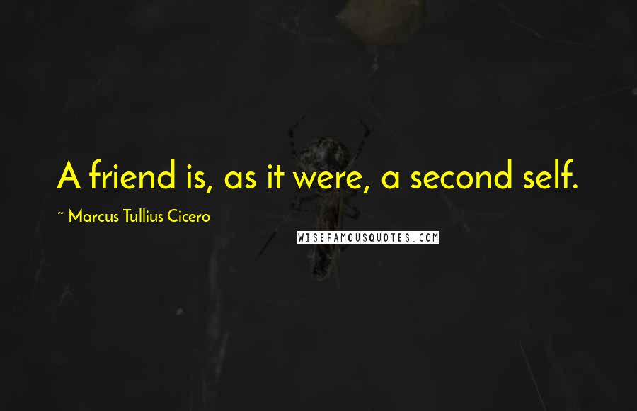 Marcus Tullius Cicero Quotes: A friend is, as it were, a second self.