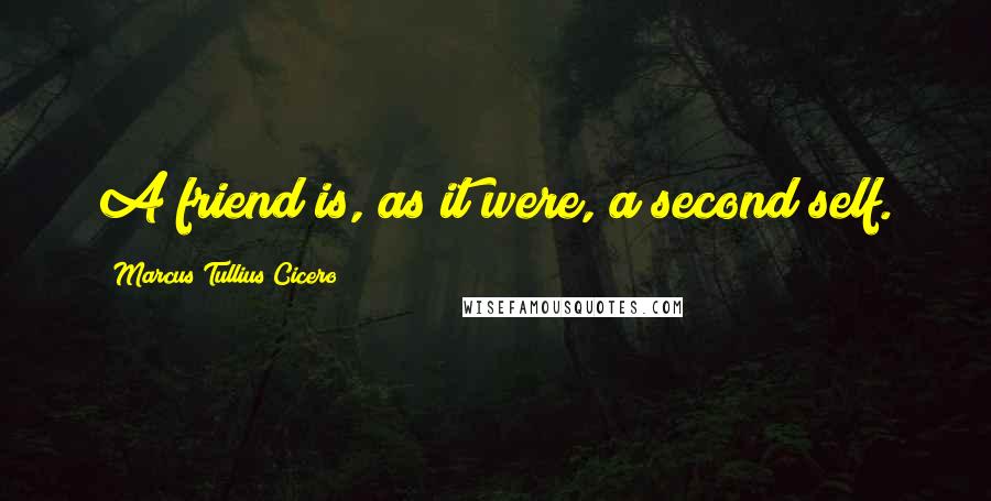 Marcus Tullius Cicero Quotes: A friend is, as it were, a second self.