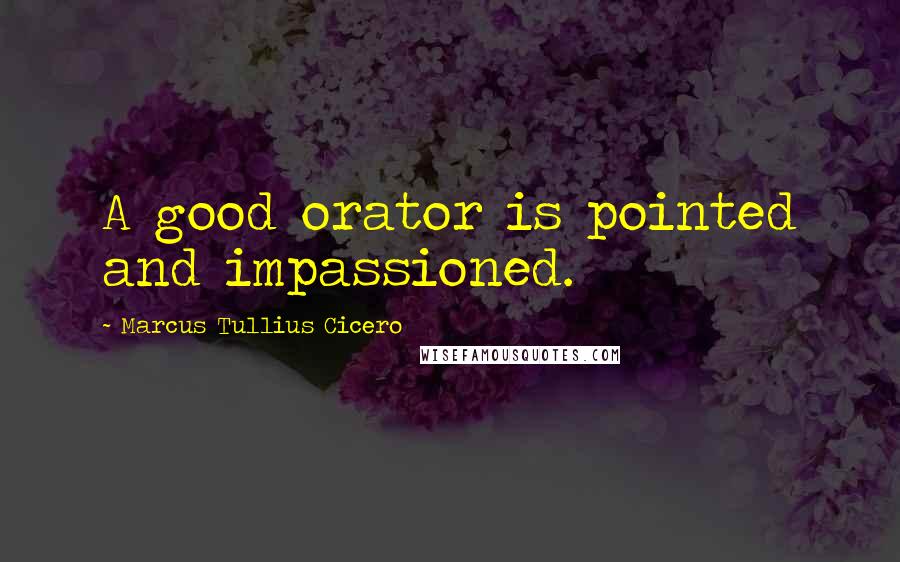 Marcus Tullius Cicero Quotes: A good orator is pointed and impassioned.