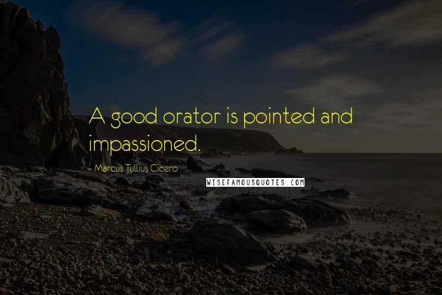 Marcus Tullius Cicero Quotes: A good orator is pointed and impassioned.