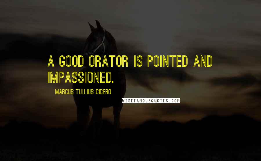 Marcus Tullius Cicero Quotes: A good orator is pointed and impassioned.