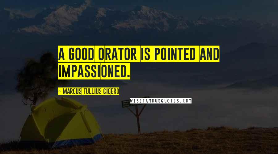 Marcus Tullius Cicero Quotes: A good orator is pointed and impassioned.