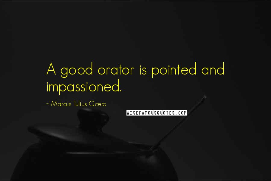 Marcus Tullius Cicero Quotes: A good orator is pointed and impassioned.