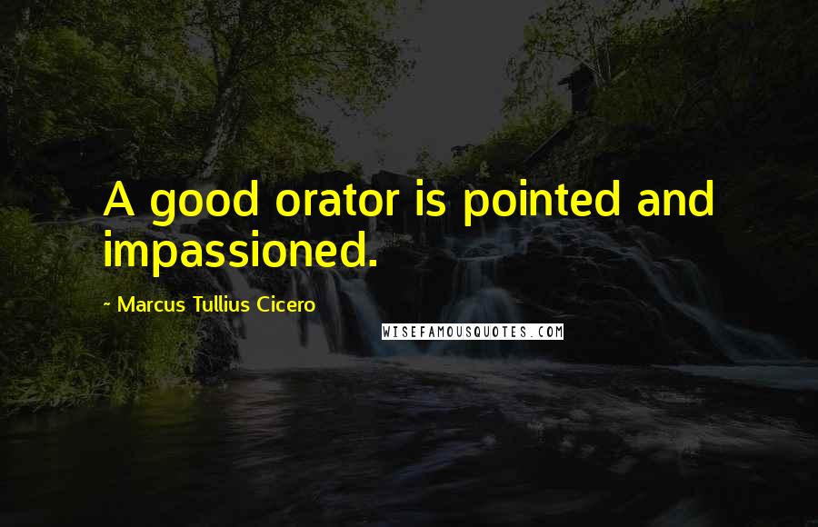 Marcus Tullius Cicero Quotes: A good orator is pointed and impassioned.