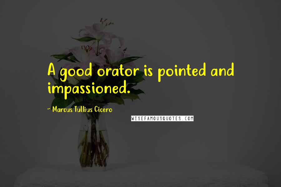 Marcus Tullius Cicero Quotes: A good orator is pointed and impassioned.