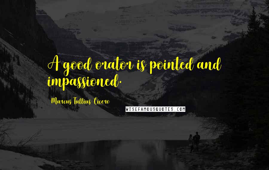 Marcus Tullius Cicero Quotes: A good orator is pointed and impassioned.