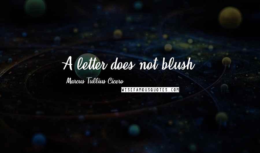 Marcus Tullius Cicero Quotes: A letter does not blush.