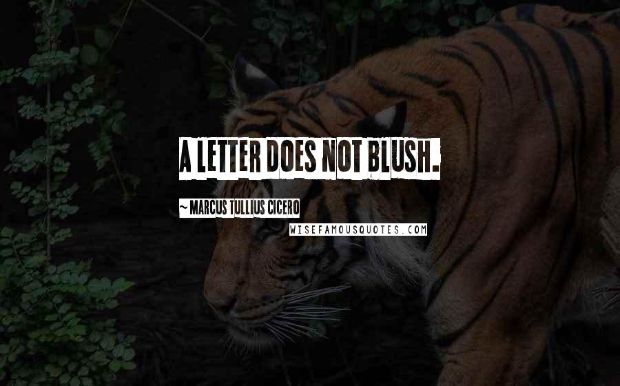 Marcus Tullius Cicero Quotes: A letter does not blush.