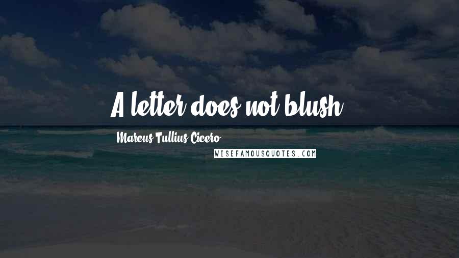 Marcus Tullius Cicero Quotes: A letter does not blush.