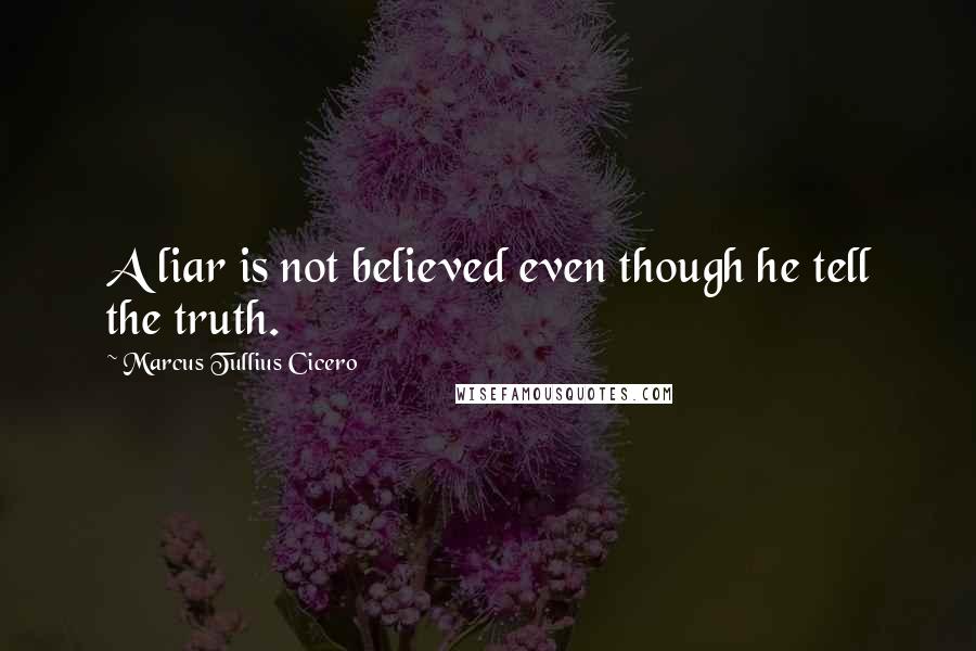 Marcus Tullius Cicero Quotes: A liar is not believed even though he tell the truth.
