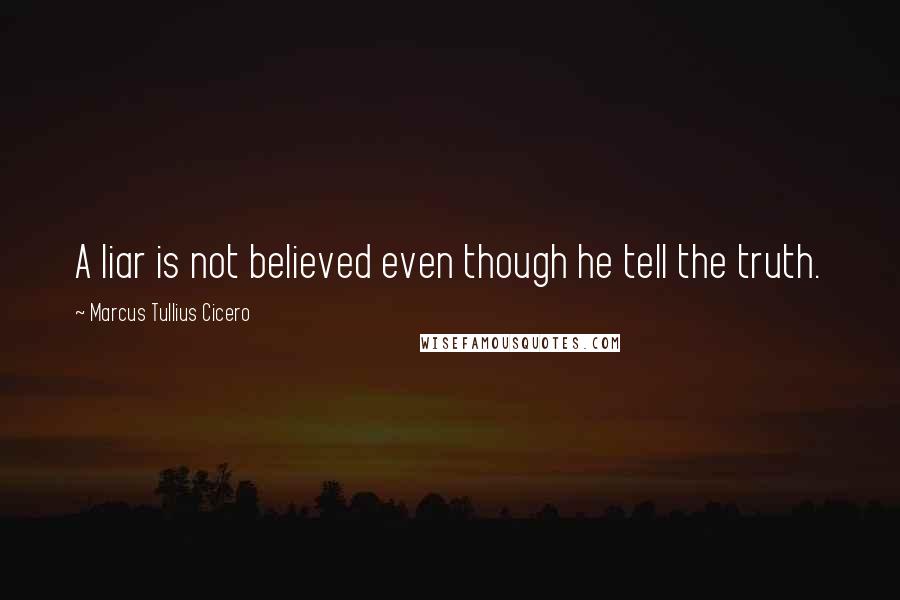 Marcus Tullius Cicero Quotes: A liar is not believed even though he tell the truth.