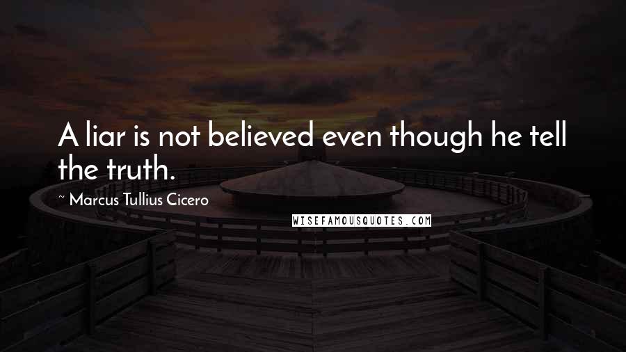 Marcus Tullius Cicero Quotes: A liar is not believed even though he tell the truth.