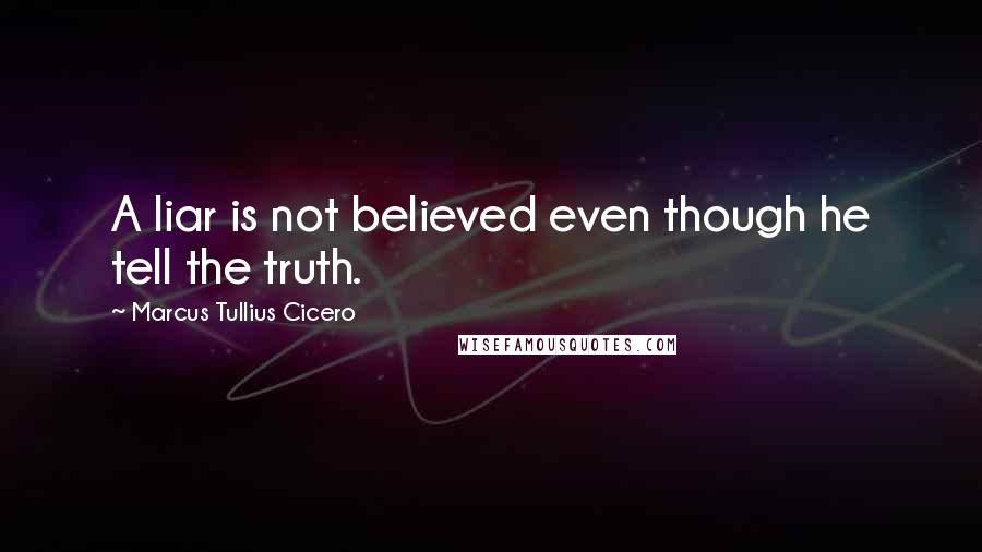 Marcus Tullius Cicero Quotes: A liar is not believed even though he tell the truth.