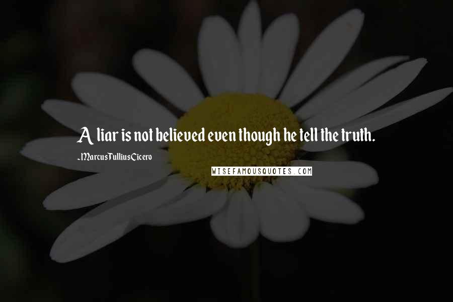 Marcus Tullius Cicero Quotes: A liar is not believed even though he tell the truth.