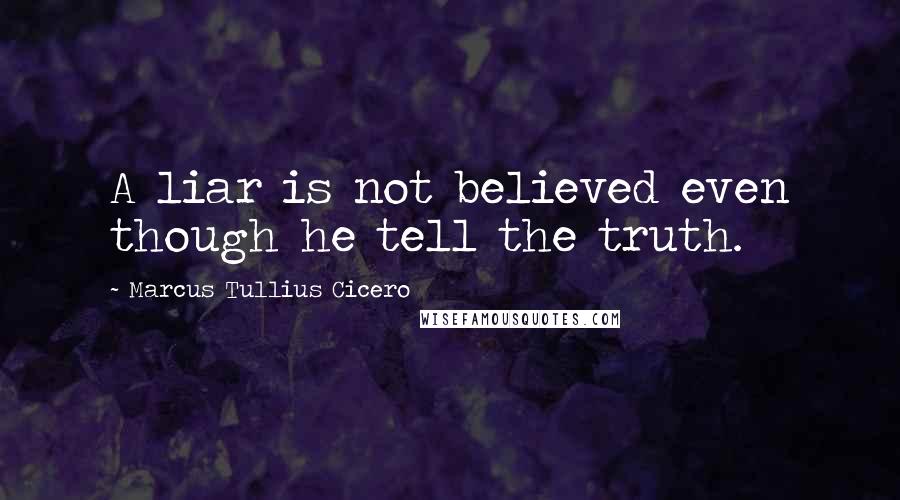 Marcus Tullius Cicero Quotes: A liar is not believed even though he tell the truth.