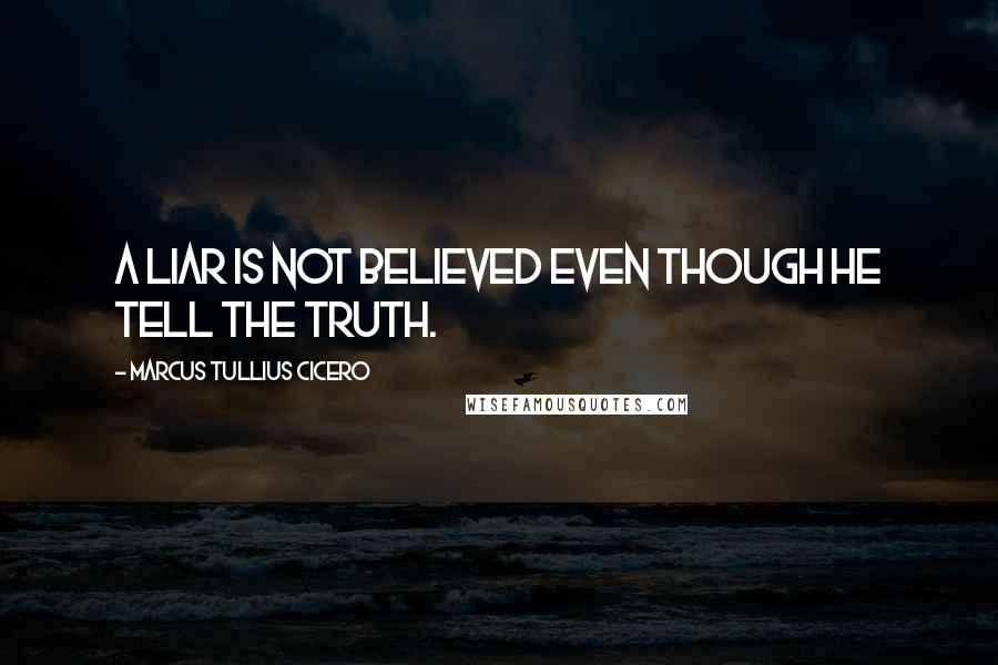 Marcus Tullius Cicero Quotes: A liar is not believed even though he tell the truth.