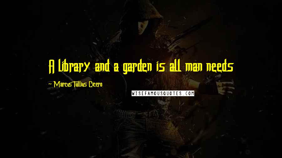 Marcus Tullius Cicero Quotes: A library and a garden is all man needs