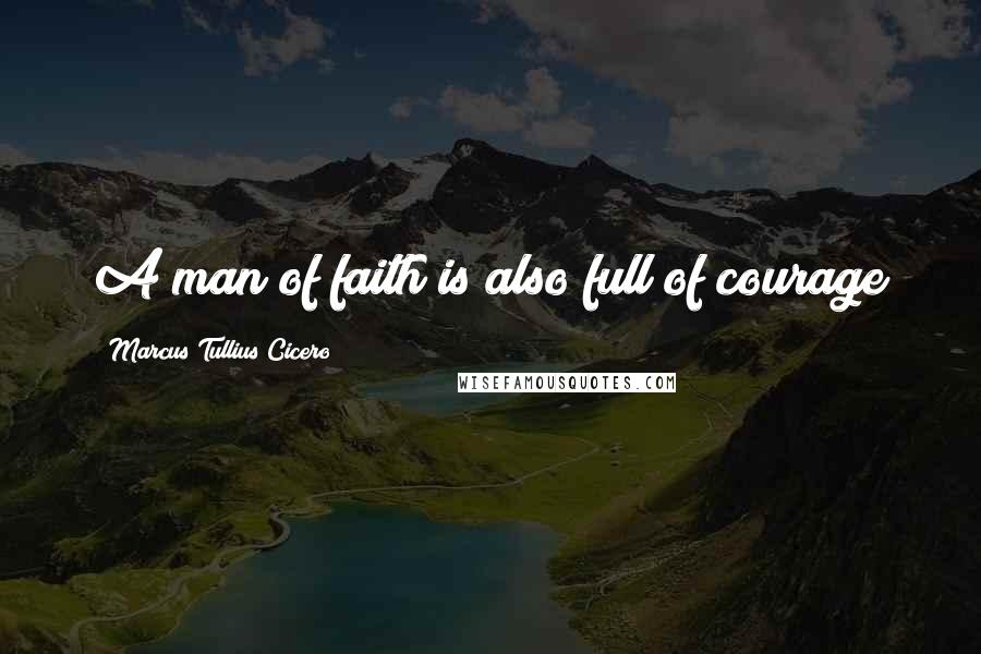 Marcus Tullius Cicero Quotes: A man of faith is also full of courage