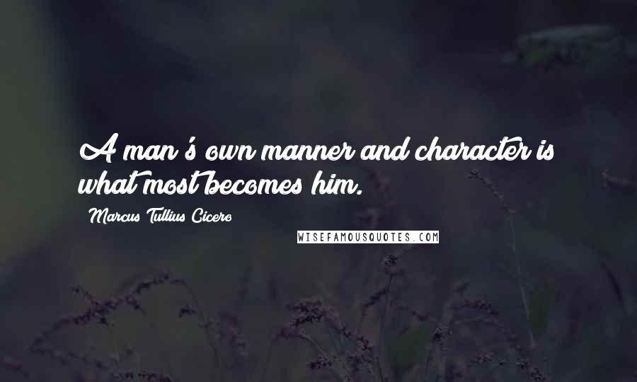 Marcus Tullius Cicero Quotes: A man's own manner and character is what most becomes him.