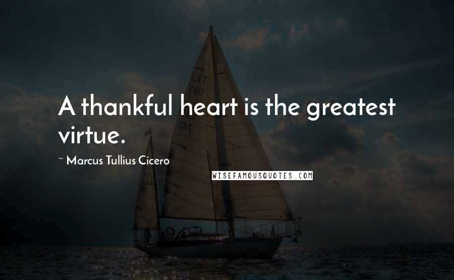 Marcus Tullius Cicero Quotes: A thankful heart is the greatest virtue.