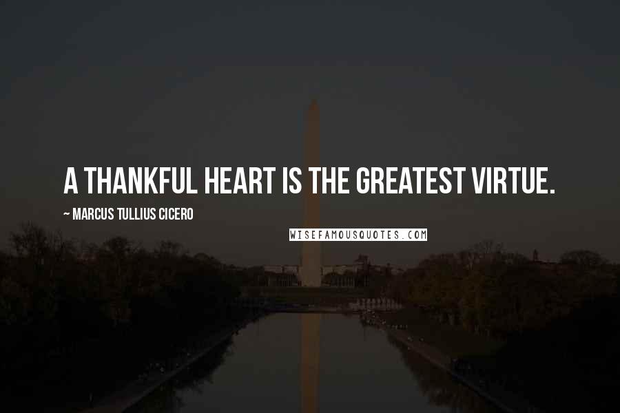 Marcus Tullius Cicero Quotes: A thankful heart is the greatest virtue.