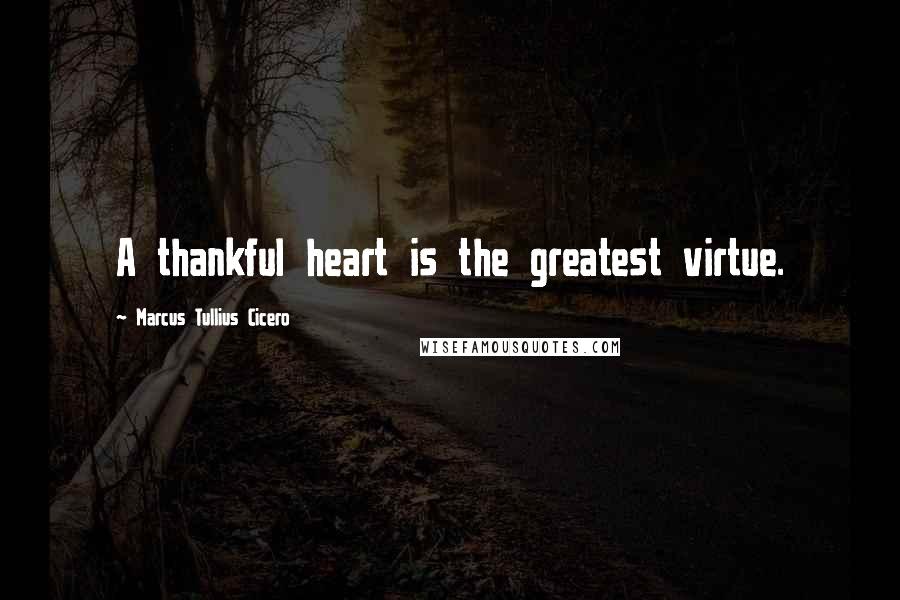 Marcus Tullius Cicero Quotes: A thankful heart is the greatest virtue.