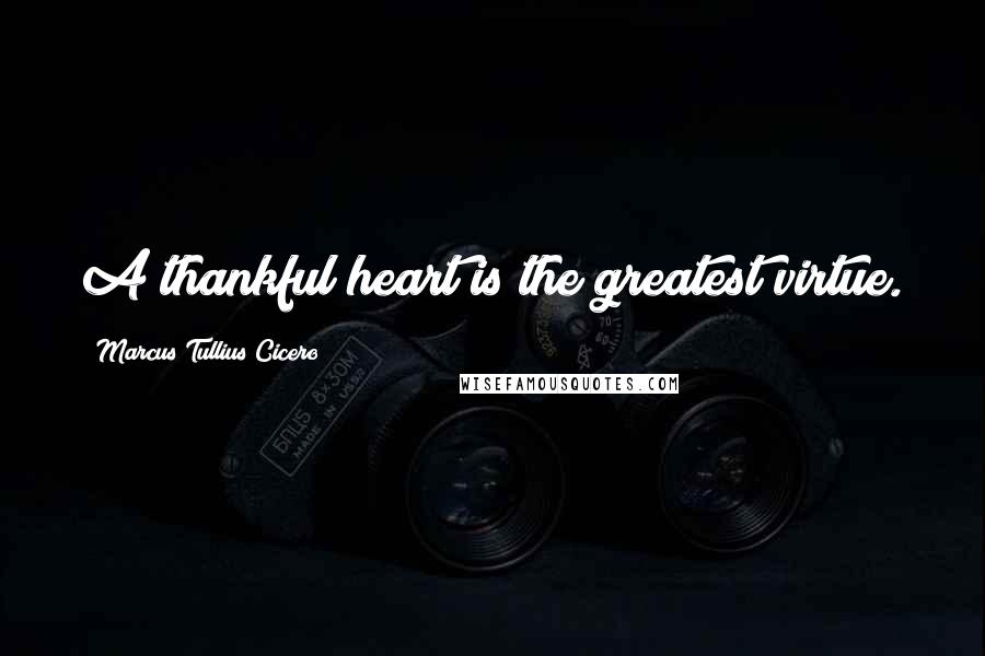 Marcus Tullius Cicero Quotes: A thankful heart is the greatest virtue.