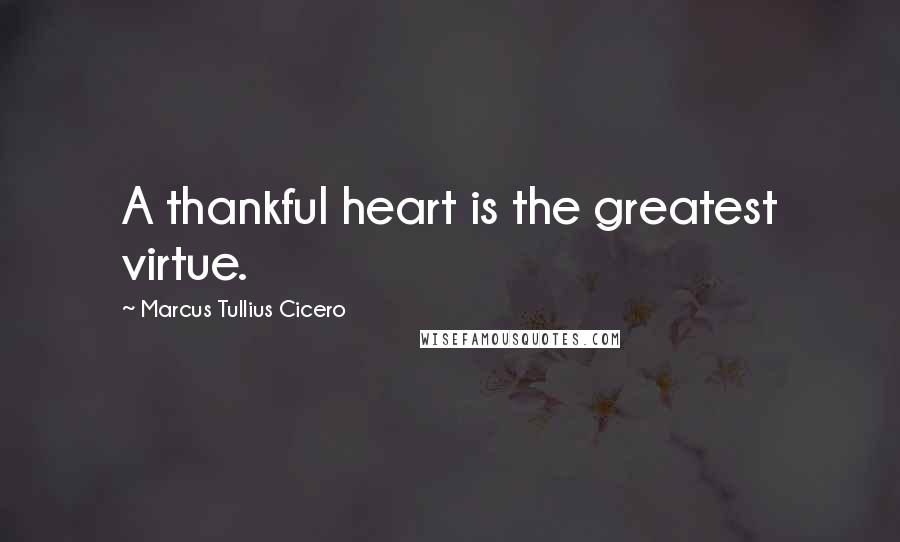 Marcus Tullius Cicero Quotes: A thankful heart is the greatest virtue.