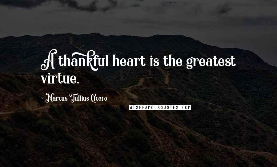 Marcus Tullius Cicero Quotes: A thankful heart is the greatest virtue.