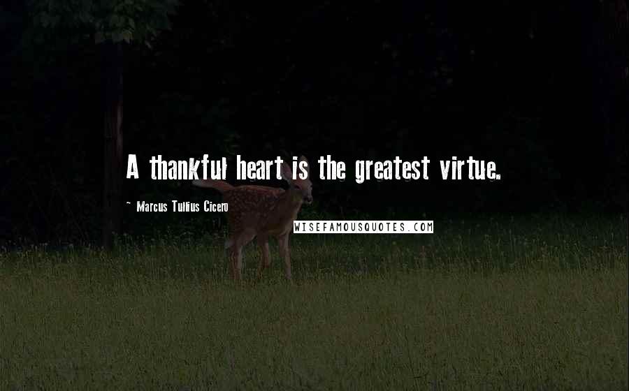 Marcus Tullius Cicero Quotes: A thankful heart is the greatest virtue.