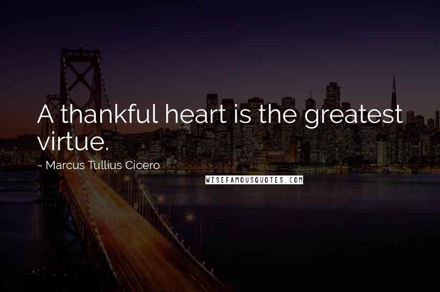 Marcus Tullius Cicero Quotes: A thankful heart is the greatest virtue.