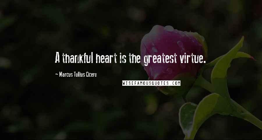 Marcus Tullius Cicero Quotes: A thankful heart is the greatest virtue.