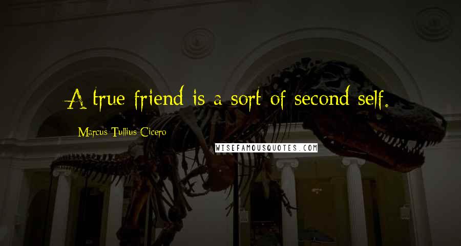 Marcus Tullius Cicero Quotes: A true friend is a sort of second self.