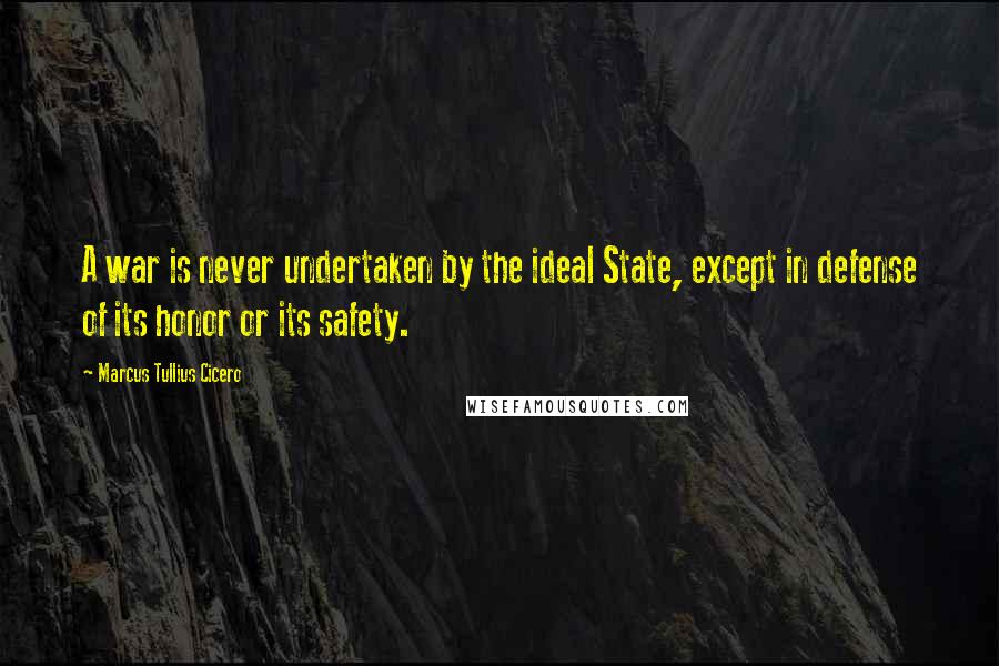 Marcus Tullius Cicero Quotes: A war is never undertaken by the ideal State, except in defense of its honor or its safety.